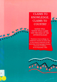 Book, Mary Edmunds, Claims to knowledge, claims to country : native title, native title claims and the role of the anthropologist : summary of proceedings of a conference session on native title at the annual conference of the Australian Anthropological Society, University of Sydney, 28-30 September 1994, 1994