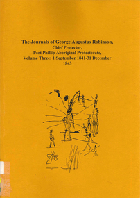 Book, Ian D Clark, The journals of George Augustus Robinson, Chief Protector, Port Phillip Aboriginal Protectorate : volume three : 1 September 1841 - 31 December 1843, 2000