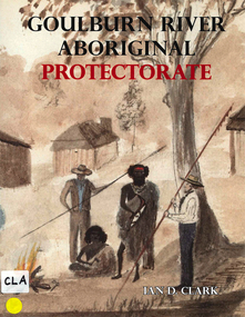 Book, Ian D Clark, Goulburn River Aboriginal Protectorate : a history of the Goulburn River Aboriginal Protectorate Station at Murchison, Victoria, 1840 - 1853, 2013