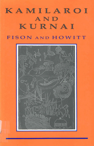 Book, Lorimer Fison et al, Kamilaroi and Kurnai : group-marriage and relationship, and marriage by elopement drawn chiefly from the usage of the Australian Aborigines : also the Kurnai tribe, their customs in peace and war, 1991