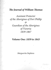 Book, Marguerita Stephens, The journal of William Thomas : assistant protector of the Aborigines of Port Phillip &? guardian of the Aborigines of Victoria 1839 - 1867 : volume one : 1839 to 1843, 2014