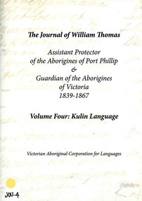 Book, Victorian Aboriginal Corporation for Languages, The journal of William Thomas : assistant protector of the Aborigines of Port Phillip &? guardian of the Aborigines of Victoria 1839 - 1867 : volume four : Kulin Language, 2014
