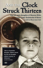 Book, Lewis Yerloburka O'Brien, And the clock struck thirteen : the life and thoughts of Kaurna Elder Uncle Lewis Yerloburka O'Brien /? as told to Mary-Anne Gale, 2007