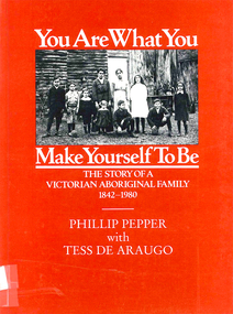 Book, Phillip Pepper et al, You are what you make yourself to be : the story of a Victorian Aboriginal family 1842-1980, 1989