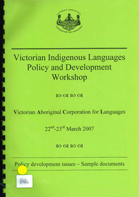 Book, Victorian Aboriginal Corporation for Languages, Victorian Indigenous languages policy and development workshop : policy development issues : sample documents, 2007