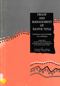 Book, Native Title Research Unit AIATSIS, Proof and management of native title : summary of proceedings of a workshop : conducted by the Native Titles Research Unit, Australian Institute of Aboriginal and Torres Strait Islander Studies at University House, Canberra 31 January - 1 February 1994, 1994