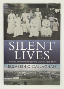 Book, Elizabeth O’Callaghan, Silent lives : women of Warrnambool and district 1840-1910, 2017