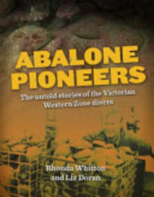 Book, Abalone pioneers : the untold stories of the Victorian Western Zone divers /​ Rhonda Whitton and Liz Doran ; [preface by] Harry Peeters (Executive Officer, Western Abalone Divers Association), 2019
