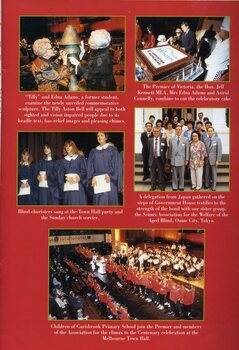 Edna Adams and Tilly Aston (Leonie Collins) touch the Tilly Aston Bell.  Premier Jeff Kennett cuts the cake with Edna Adams and Astrid Connelly.  Blind choristers singing at the celebration.  Japanese delegation from Seimei Association for the Welfare of the Aged Blind at Government House.  Carisbrook Primary school children, orchestra, Premier Kennett and various Association members on stage at Melbourne Town Hall.