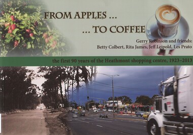 Book, From apples to coffee: the first 90 years of the Heathmont Shopping Centre, 1923-2013, 2013