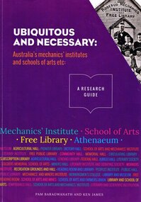 Book, Pam Baragwanath et al, Ubiquitous and necessary: Australia's mechanics' institutes and schools of arts etc:, 2016