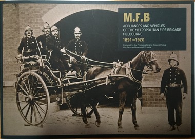 Book, M.F.B Appliances and Vehicles of the Metropolitan Fire Brigade Melbourne 1891-1920 / produced by Photographic and Research Group of the Fire Services Museum of Victoria, 2014