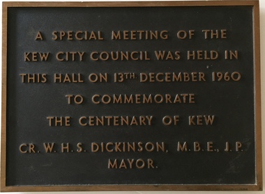 A Special Meeting of the Kew City Council Was Held in This Hall on 13th December 1960 to Commemorate the Centenary of Kew  : Cr. W.H.S. Dickinson M.B.E., J.P. Mayor