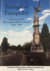 Triangle of Tranquility: 150 years of the Boroondara (Kew) Cemetery 1859-2009 / [by] Friends of Boroondara (Kew) Cemetery
