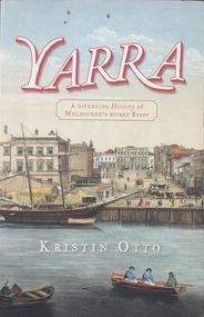 Yarra: a diverting history of Melbourne's murky river / by Kristin Otto