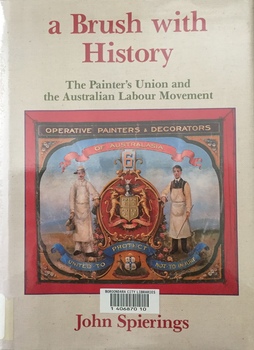 A Brush With History: The Painter's Union and the Australian Labour Movement / [by] John Spierings
