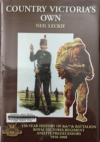 Country Victoria's Own: 150-year history of the 8th/7th Battalion Royal Victoria Regiment and its predecessors 1858-2008 / [by] Neil Leckie