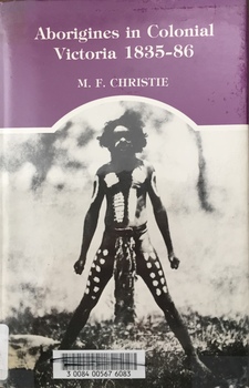 Aborigines in Colonial Victoria 1835-86 / [by] M.F. Christie