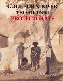 Book, Ian Clark, 'Goulburn River Aboriginal Protectorate' By Ian Clark