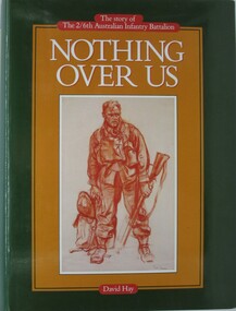 Book - The Story of the 2/6 Australian Infantry Battalion, Nothing Over Us