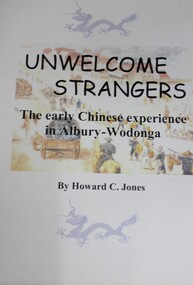 Book - UNWELCOME STRANGERS  The early Chinese experience in Albury-Wodonga, Howard C Jones, 2017
