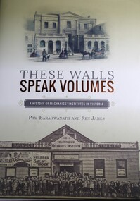Book - These Walls Speak Volumes  - A history of Mechanics Institutes in Victoria, Pam  Baragwanath et al, 2015