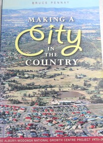 Book - Making a City in the Country: The Albury-Wodonga National Growth Centre Project, 1973-2003, Bruce J Pennay, 2005