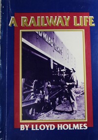 Book - A Railway Life, Lloyd Holmes, 1991