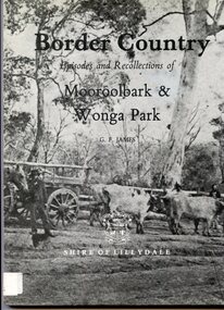Shire of Lillydale History Book, Border Country Episodes and Recollections of Mooroolbark & Wonga Park by G.F.James, 1984