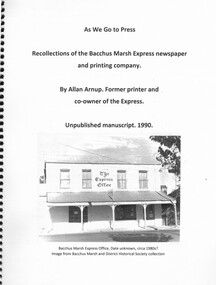 Manuscript, As We Go to Press. [Recollections of the Bacchus Marsh Express Newspaper and Printing Company]