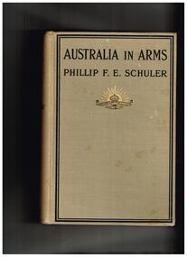 Phillip F.E. Schuler, Australia in arms : a narrative of the Australasian Imperial Force and their achievement at Anzac, 1916