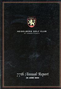 Booklet - Annual Report, Heidelberg Golf Club, Heidelberg Golf Club at Lower Plenty: 77th Annual Report, 30 June 2005, 30/06/2005