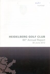 Booklet - Annual Report, Heidelberg Golf Club, Heidelberg Golf Club [Lower Plenty]: 84th Annual Report, 30 June 2012, 30/06/2012