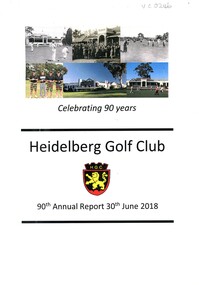 Booklet - Annual Report, Heidelberg Golf Club, Heidelberg Golf Club [Lower Plenty]: 90th Annual Report, 30 June 2018: Celebrating 90 years, 30/06/2018