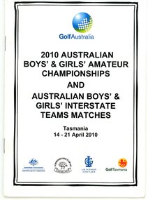 Booklet, Golf Australia, 2010 Australian Boys’ & Girls’ Amateur Championships, and Australian Boys’ & Girls’ Interstate teams matches. Tasmania 14-21 April 2010, 2010