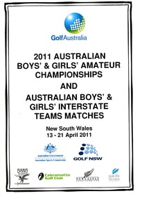 Booklet, Golf Australia, 2011 Australian Boys’ & Girls’ Amateur Championships, and Australian Boys’ & Girls’ Interstate teams matches. New South Wales 13-21 April 2011, 2011