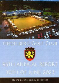 Booklet - Annual Report, Heidelberg Golf Club, Heidelberg Golf Club [Lower Plenty]: 95th Annual Report, 30 June 2023: Don't be the same, be better, 30/06/2023