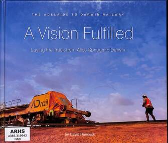 Book, Hancock, David, A Vision Fulfilled: Laying the Track from Alice Springs to Darwin