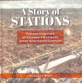 Book, Ward, Andrew, A Story of Stations The Architecture of Victoria's Railways in the Nineteenth Century, 2019