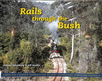 Book, Gunzburg, Adrian et al, Rails Through the Bush: Timber and Firewood Tramways and Railway Contractors of Western Australia, 2008