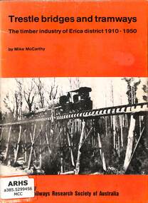 Booklet, McCarthy, Mike, Trestle bridges and tramways: The timber industry of Erica district 1910-1950, 1983