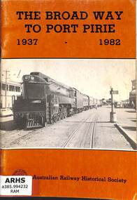 Book, Australian Railway Historical Society (S.A. Division) Inc, The Broad Way to Port Pirie 1937 - 1982, 1982