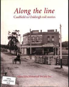 Glen Eira Historical Society Inc, Alone the line: Caulfield to Oakleigh rail stories, 2019