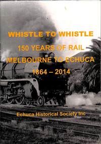 Book, Whistle to Whistle 150 Years of Rail Melbourne to Echuca 1864-2014, 2014