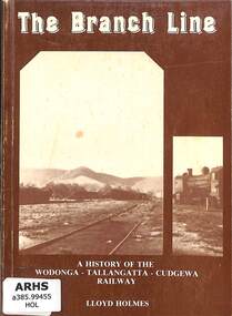 Book, Holmes, Lloyd, The Branch Line: A History of the Wodonga - Tallangatta - Cudgewa Railway, 2013