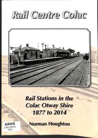 Book, Houghton, Norm, Rail Centre Colac: Railway Stations in the Colac Otway Shire 1877 to 2014, 2014