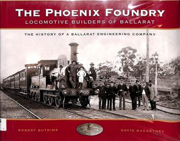 Book, Macartney, David et al, The Phoenix Foundry: Locomotive Builders of Ballarat, 2013