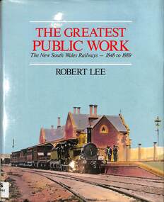 Book, Lee, Robert Stuart, The Greatest Public Work The New South Wales Railways - 1848 to 1889, 1988