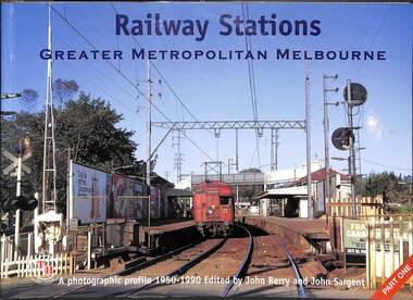 Book, Sargent, John, Railway Stations Greater Metropolitan Melbourne: A photographic profile 1950-1990 Part One, 2003