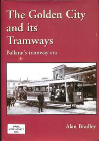 Book, Bradley, Alan, The Golden City and its Tramways: Ballarat's tramway era, 2005